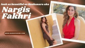 How to Look as Beautiful as Roshanara Aka Nargis Fakhri: Four Essential Tips to Remember